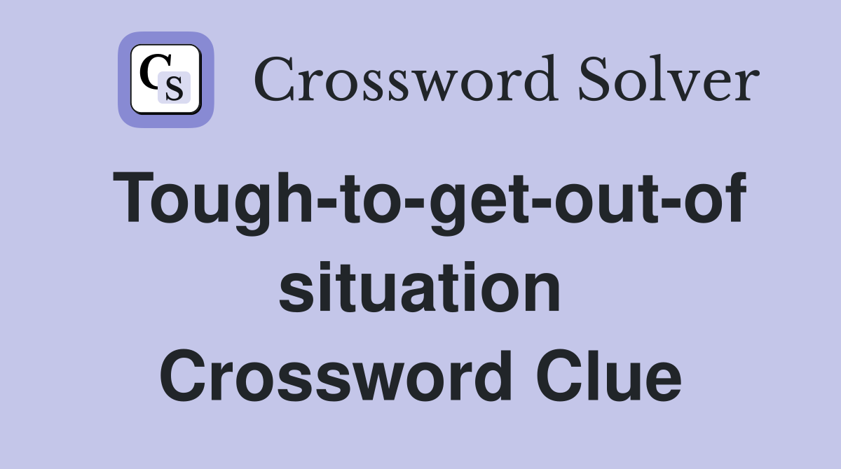 Tough-to-get-out-of situation Crossword Clue