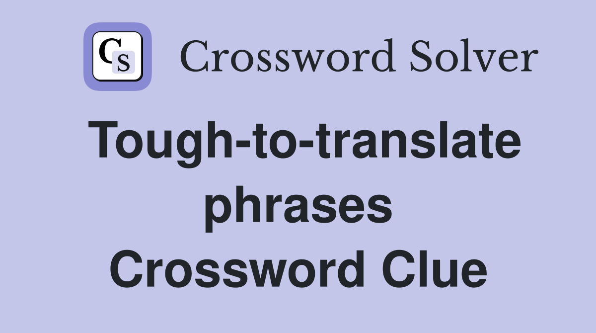 Tough-to-translate phrases Crossword Clue