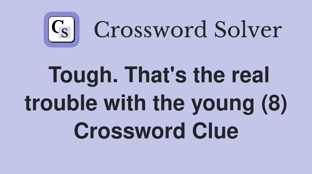 Tough. That's the real trouble with the young (8) Crossword Clue