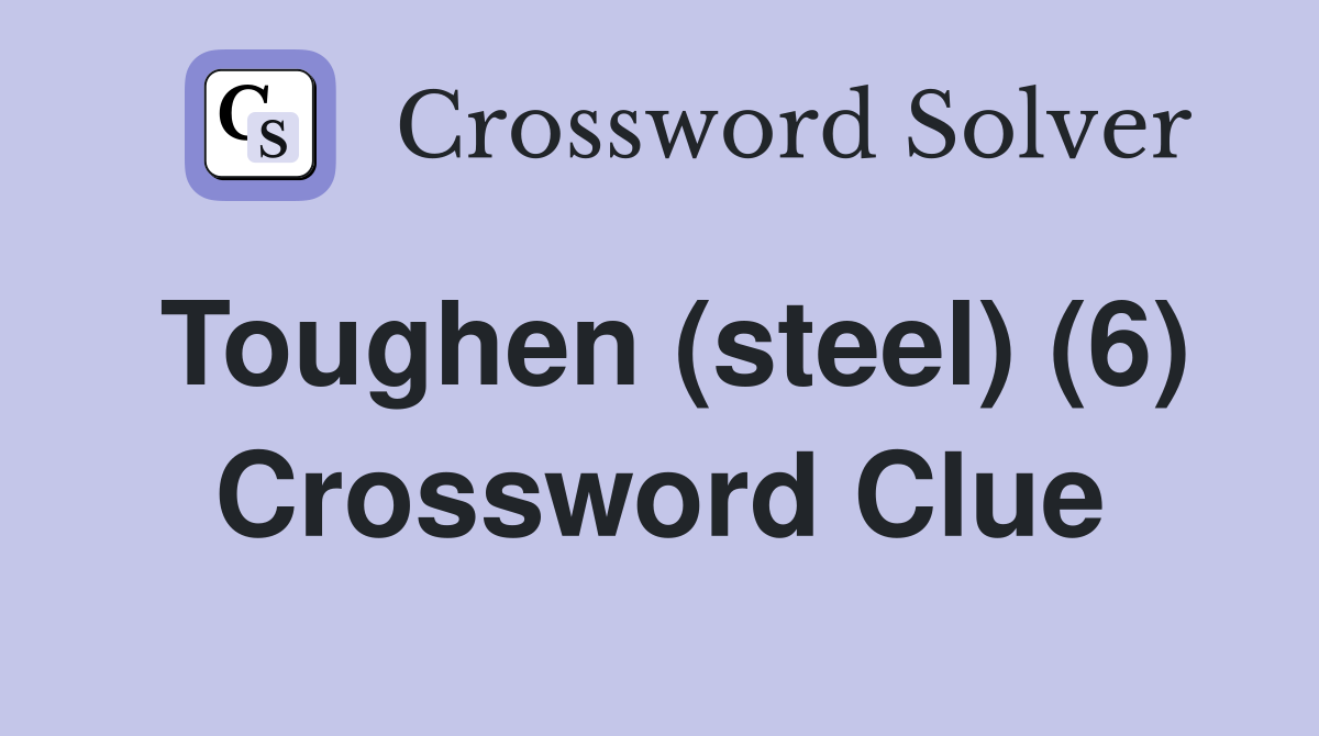 Toughen (steel) (6) Crossword Clue