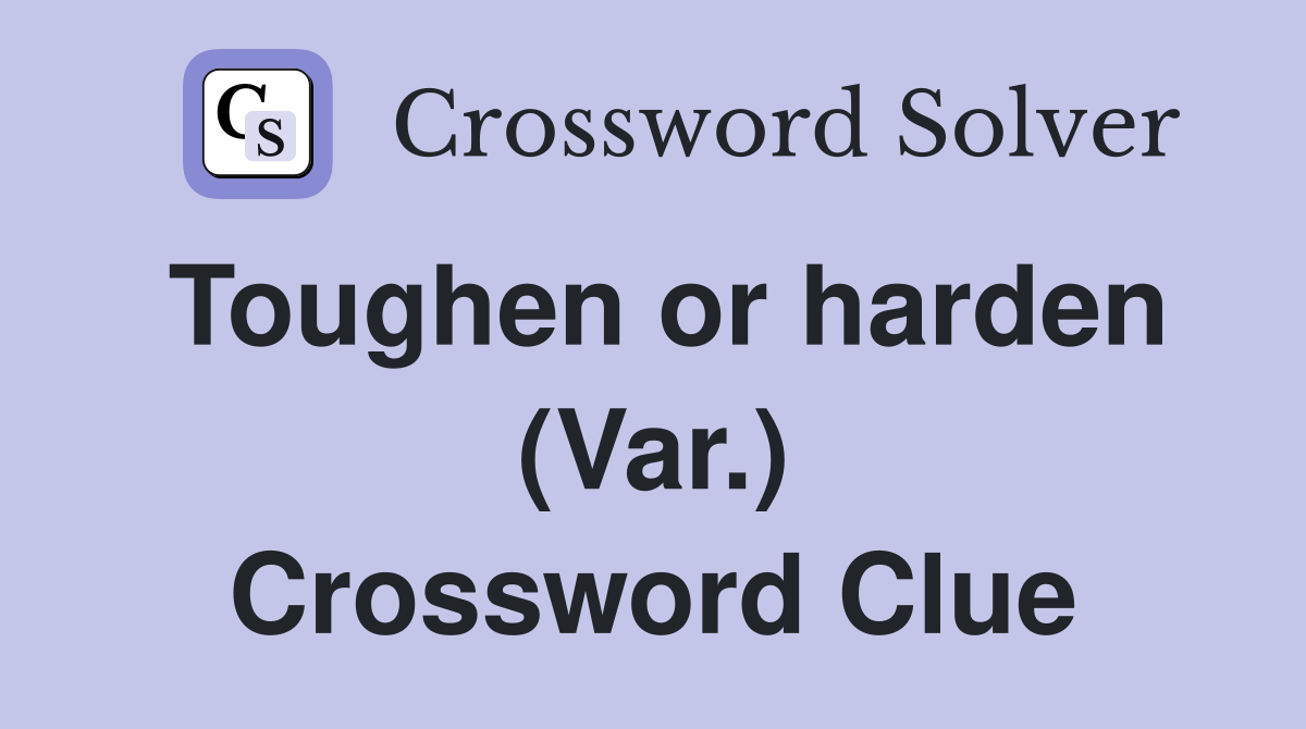 Toughen or harden (Var.) Crossword Clue