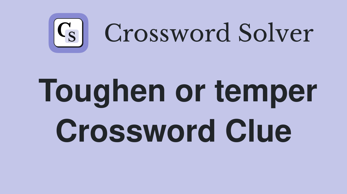 Toughen or temper Crossword Clue