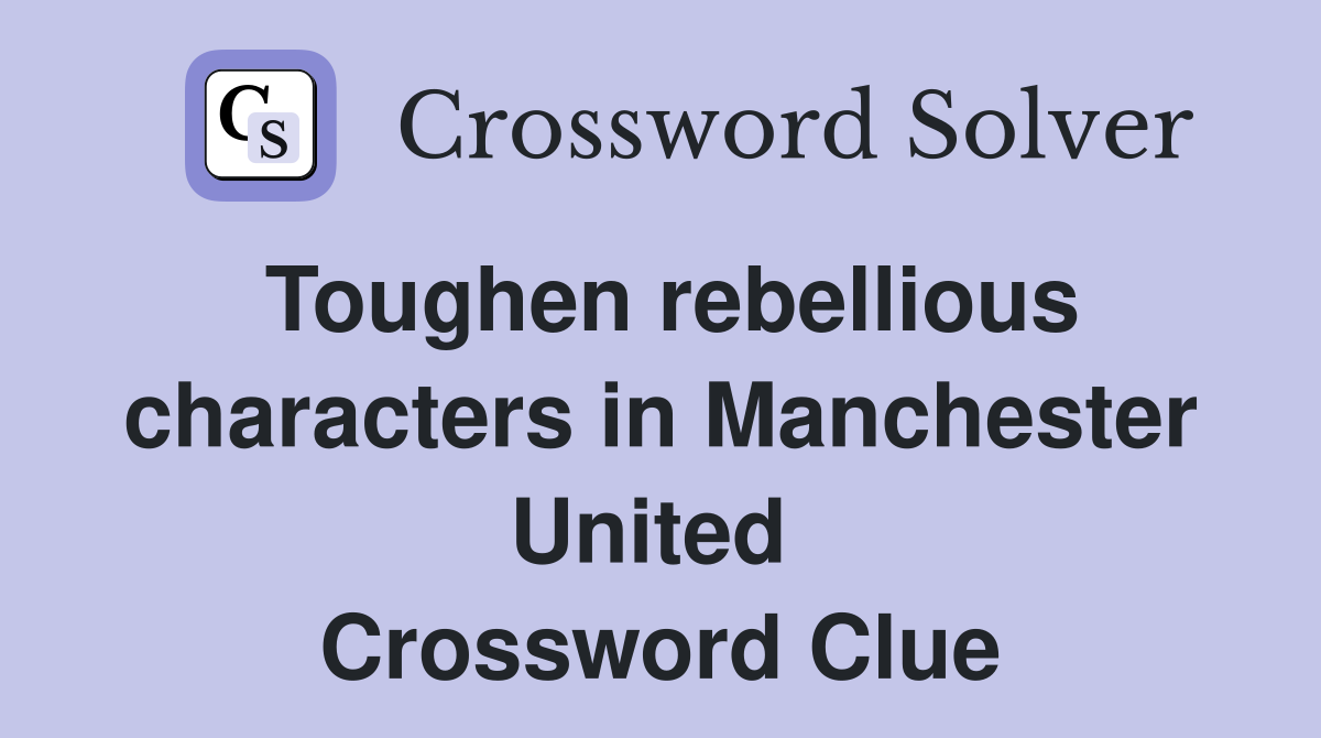 Toughen rebellious characters in Manchester United  Crossword Clue