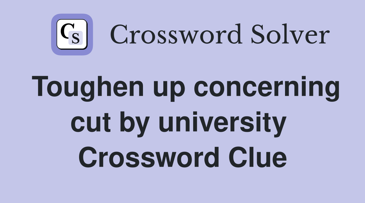 Toughen up concerning cut by university  Crossword Clue