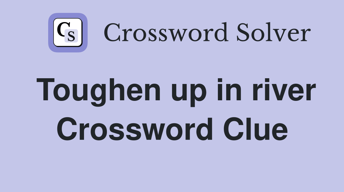 Toughen up in river Crossword Clue