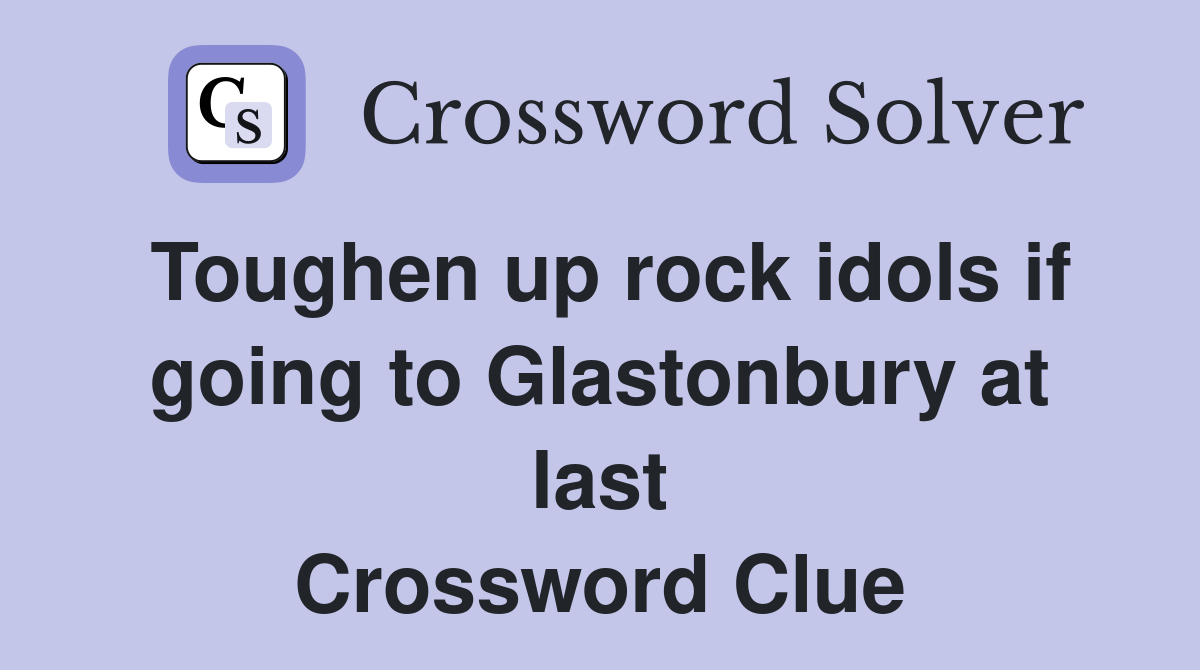 Toughen up rock idols if going to Glastonbury at last Crossword Clue