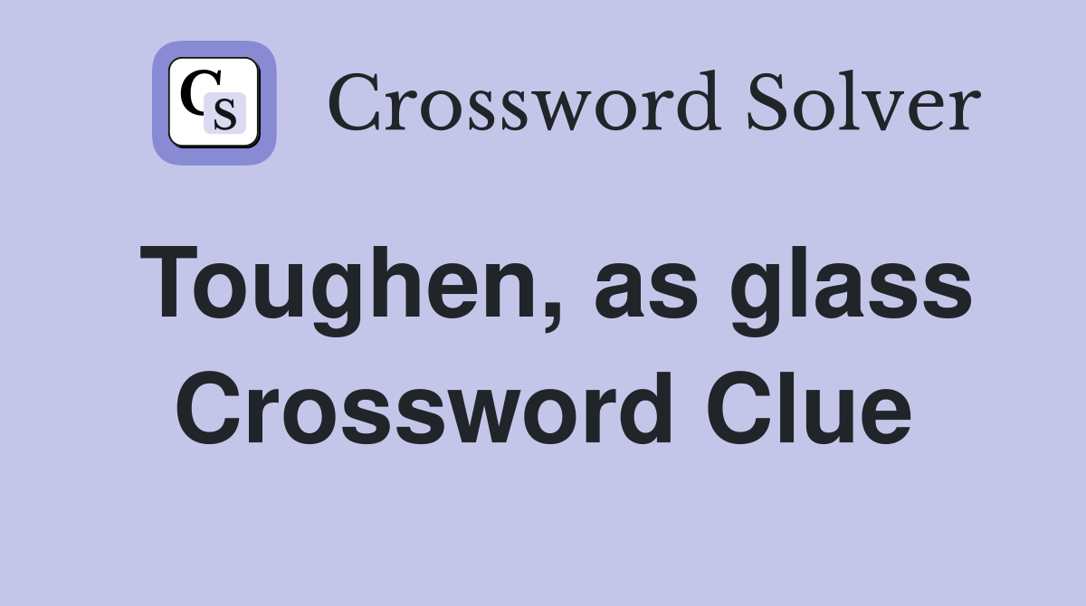 Toughen, as glass Crossword Clue