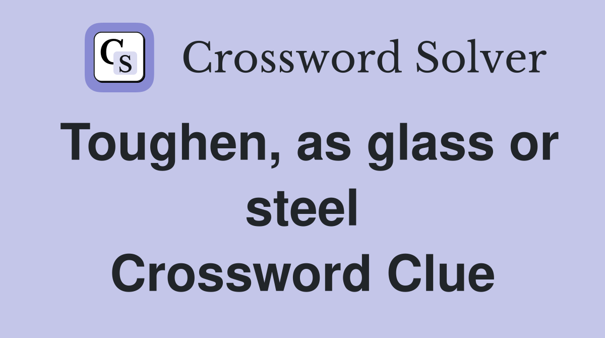 Toughen, as glass or steel Crossword Clue