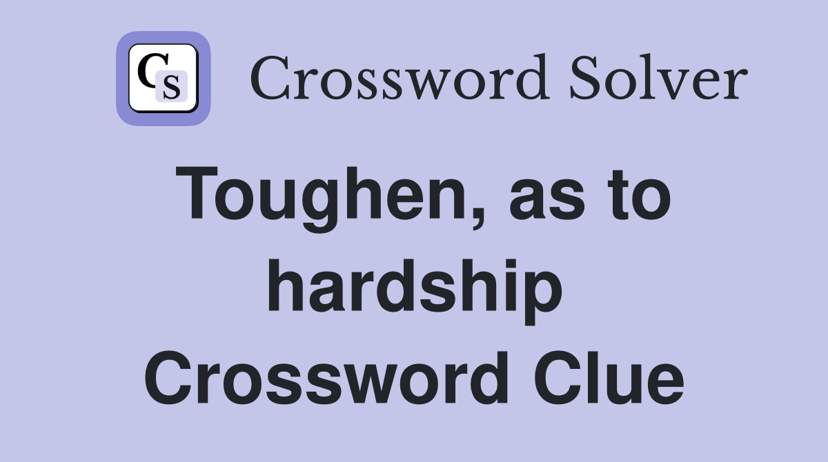Toughen, as to hardship Crossword Clue
