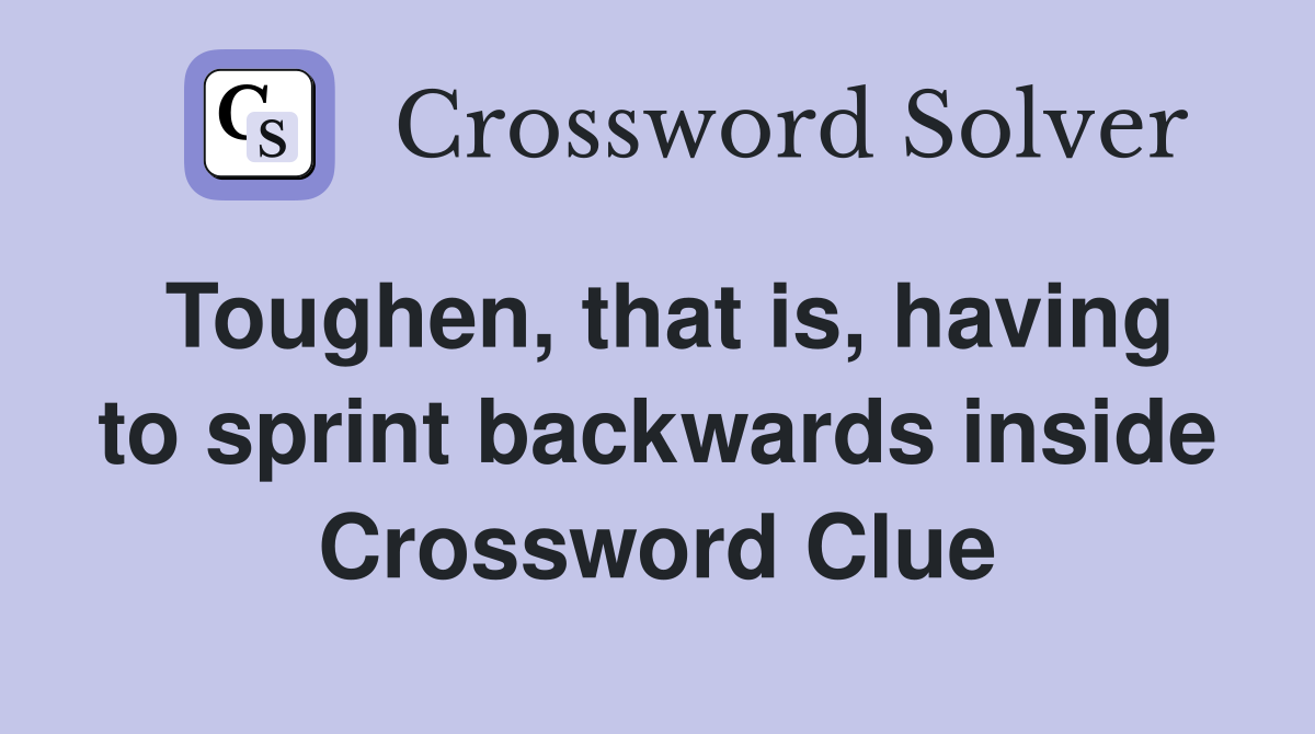 Toughen, that is, having to sprint backwards inside Crossword Clue