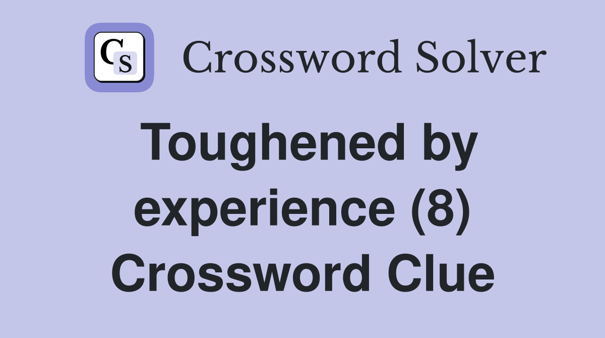 Toughened by experience (8) Crossword Clue