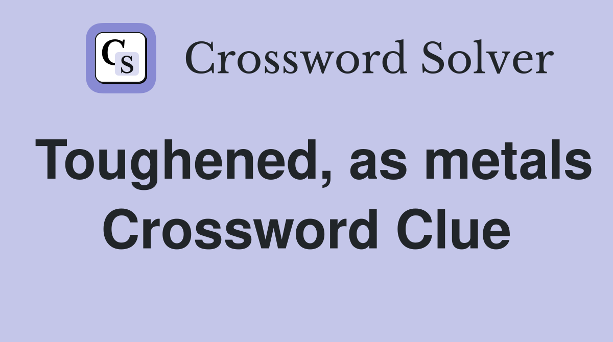 Toughened, as metals Crossword Clue