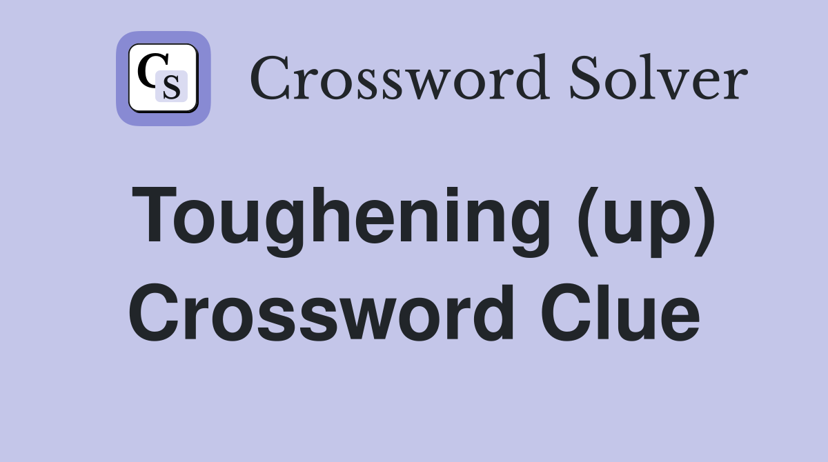 Toughening (up) Crossword Clue