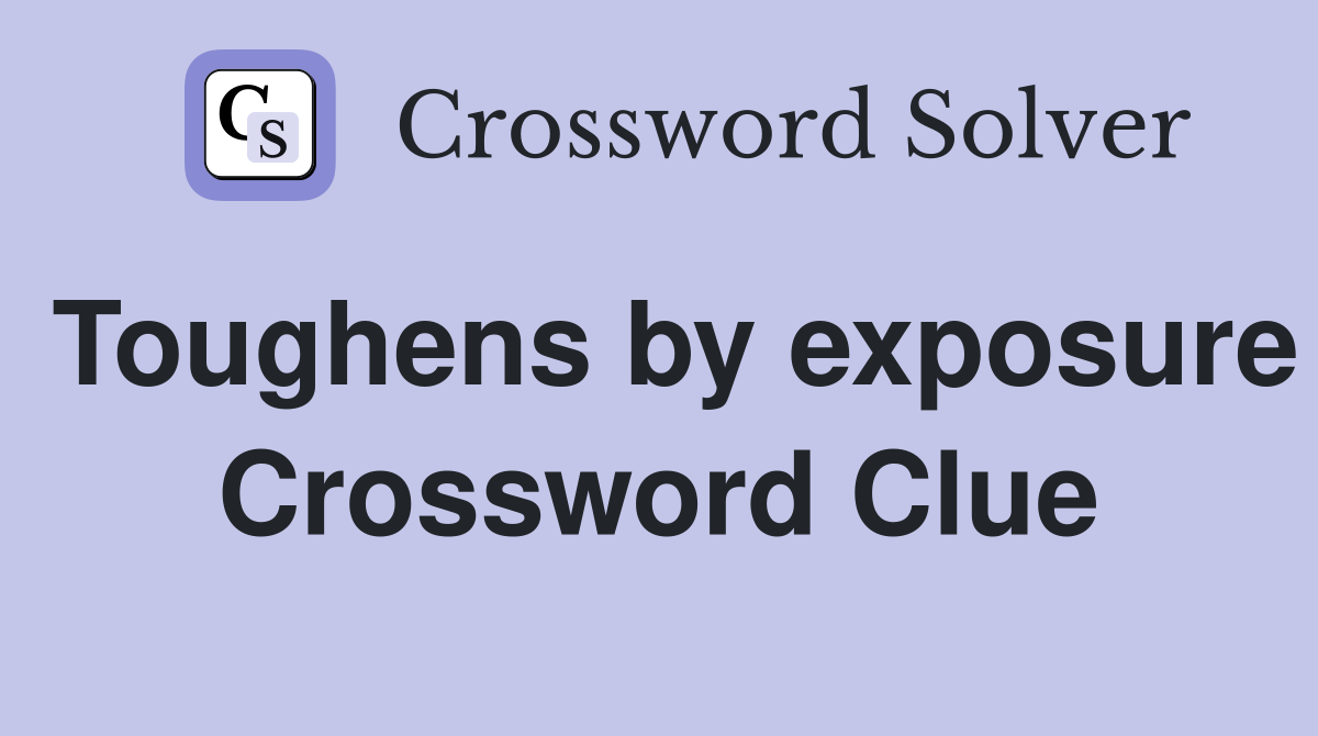 Toughens by exposure Crossword Clue