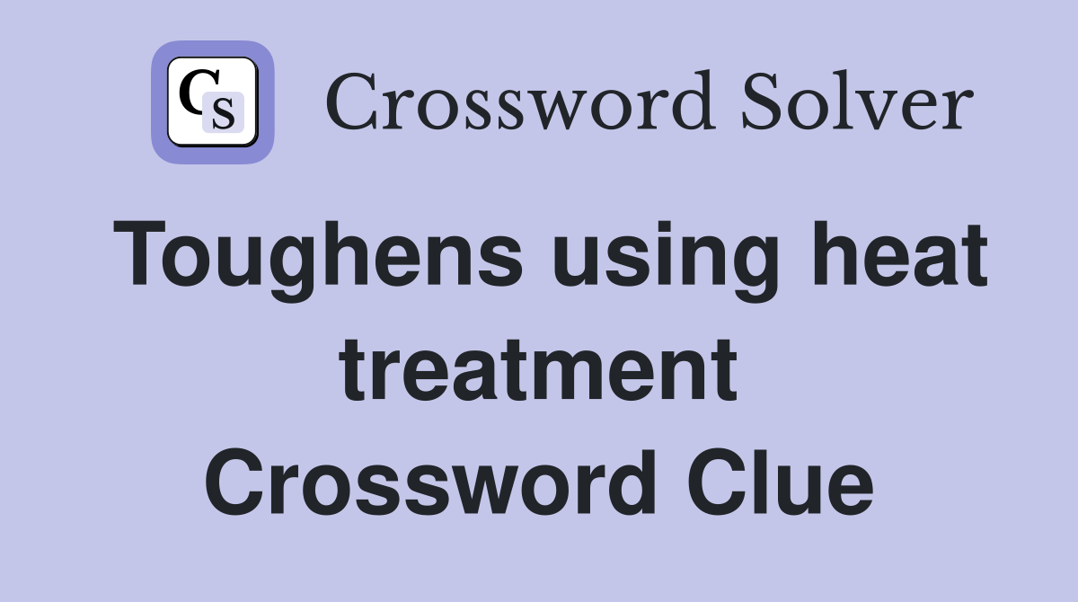 Toughens using heat treatment Crossword Clue