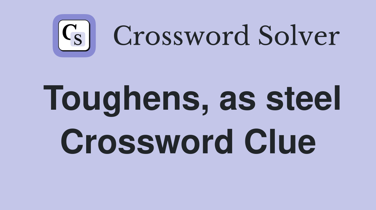 Toughens, as steel Crossword Clue