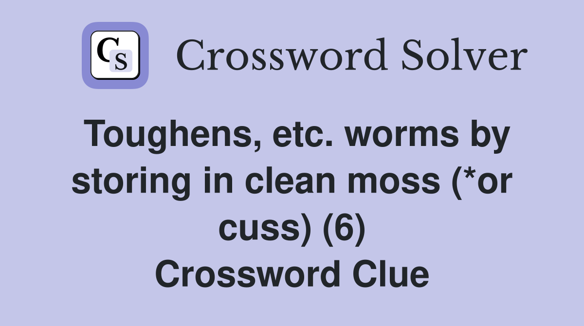 Toughens, etc. worms by storing in clean moss (*or cuss) (6) Crossword Clue