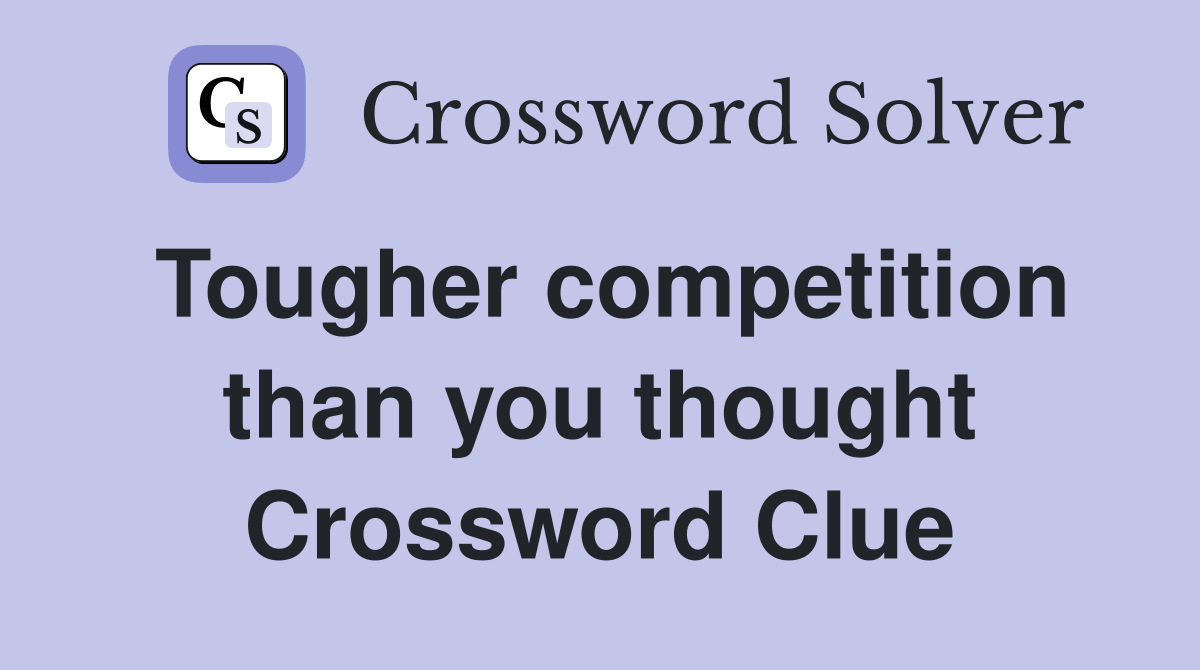 Tougher competition than you thought Crossword Clue