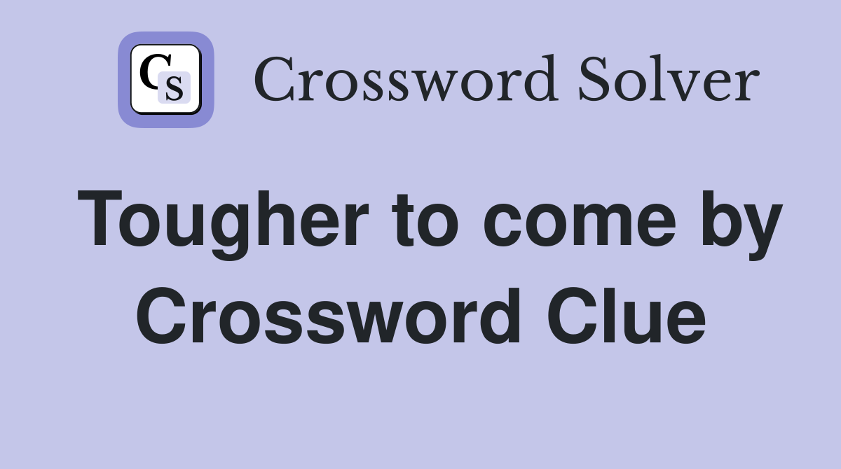 Tougher to come by Crossword Clue