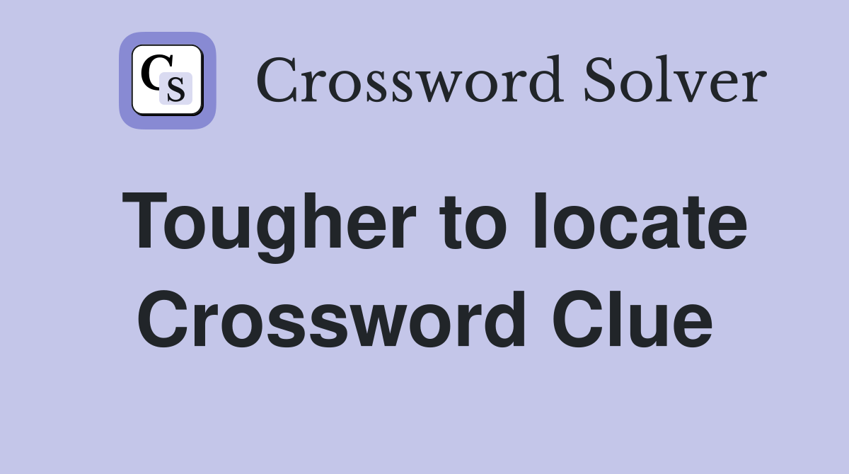 Tougher to locate Crossword Clue