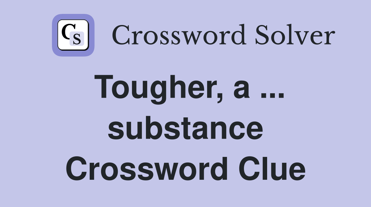Tougher, a ... substance Crossword Clue