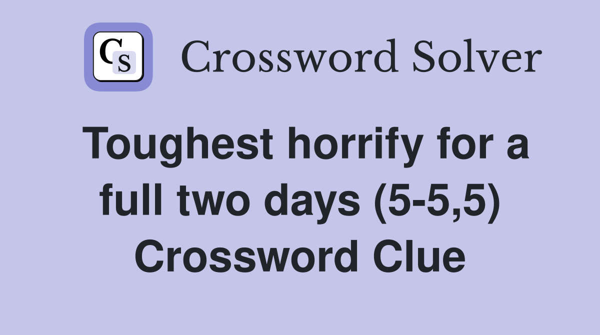 Toughest horrify for a full two days (5-5,5) Crossword Clue
