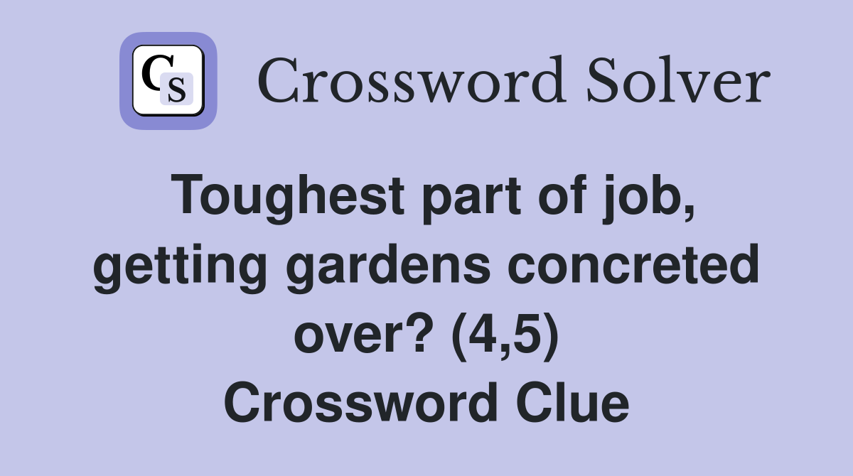 Toughest part of job, getting gardens concreted over? (4,5) Crossword Clue