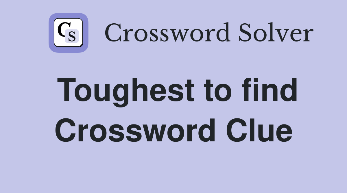Toughest to find Crossword Clue