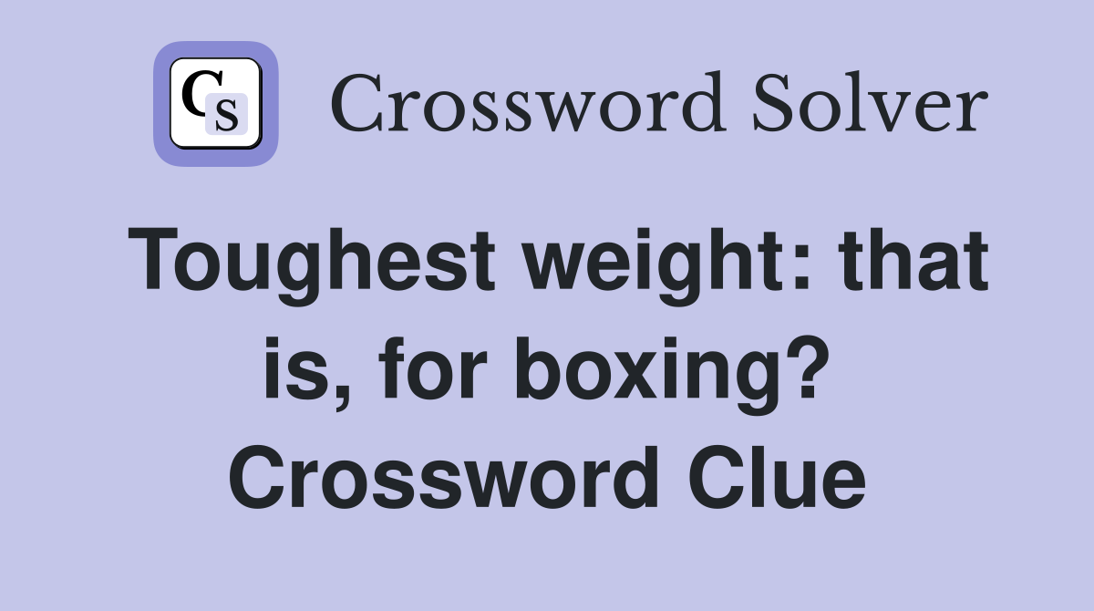 Toughest weight: that is, for boxing? Crossword Clue