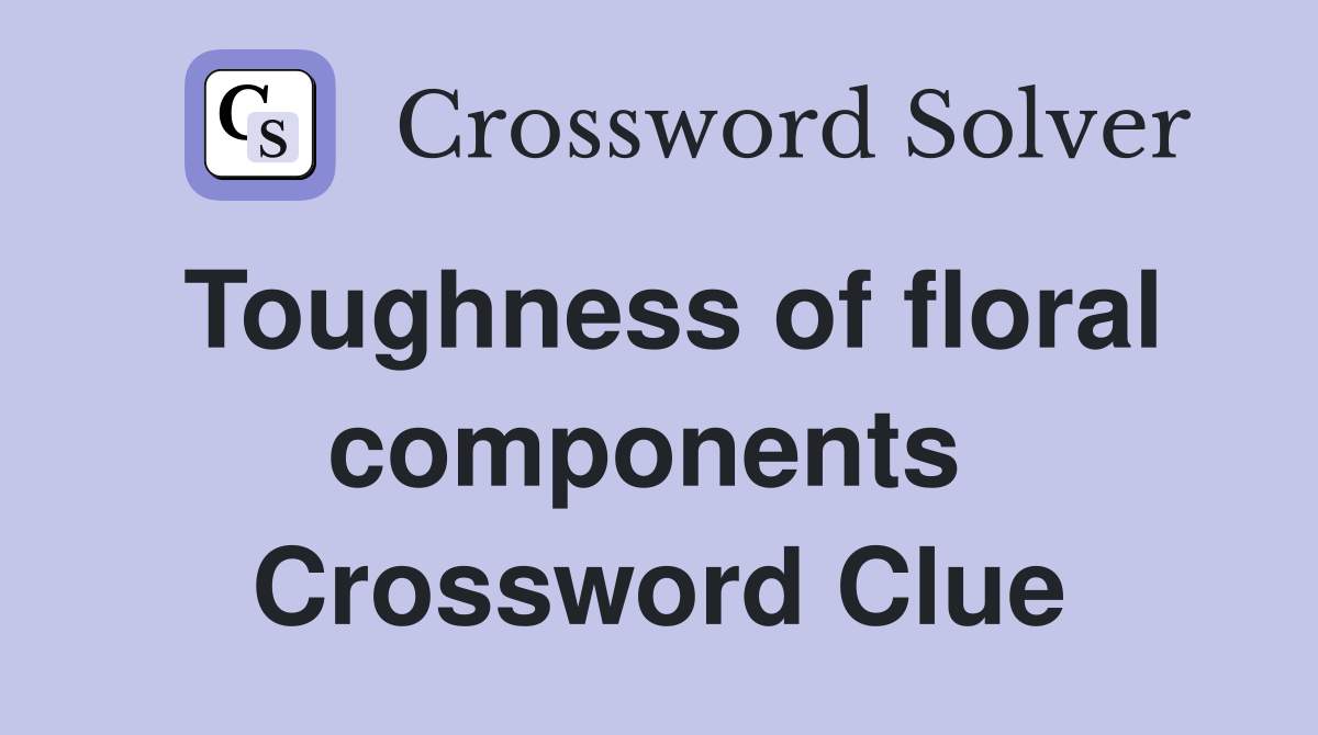 Toughness of floral components  Crossword Clue