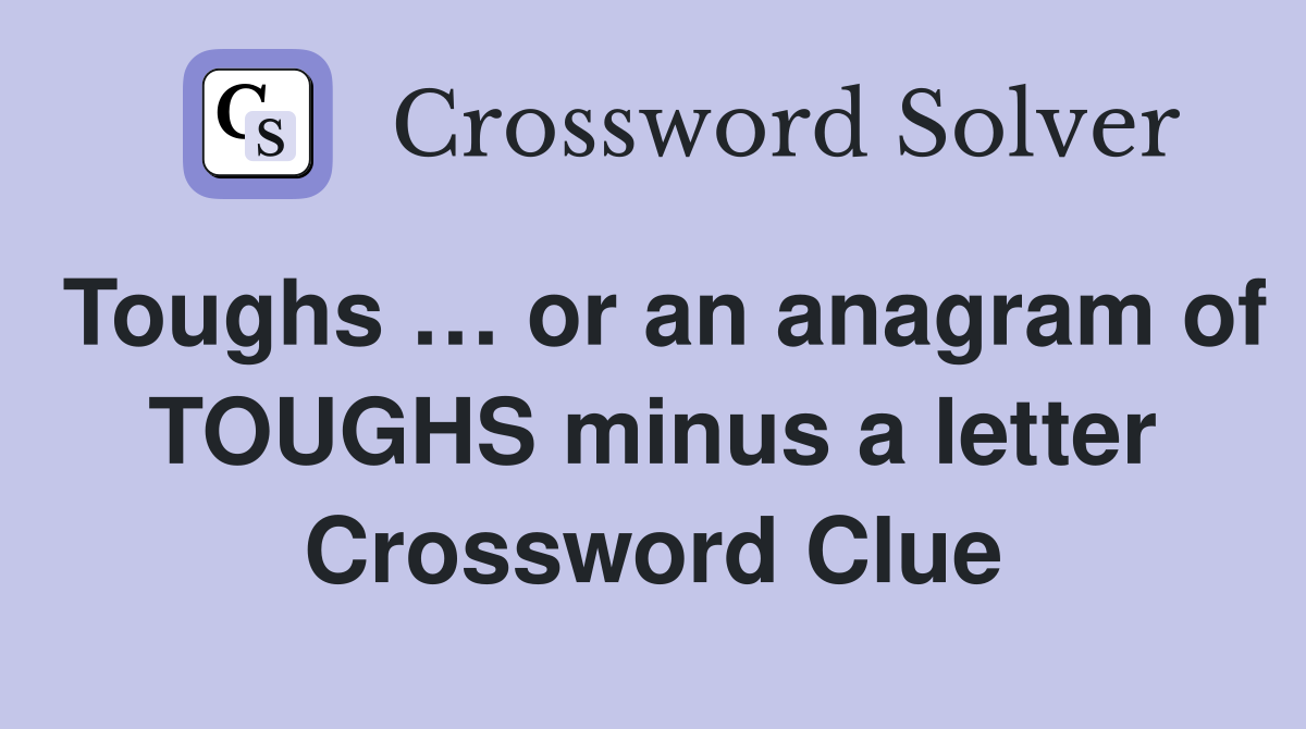 Toughs … or an anagram of TOUGHS minus a letter Crossword Clue