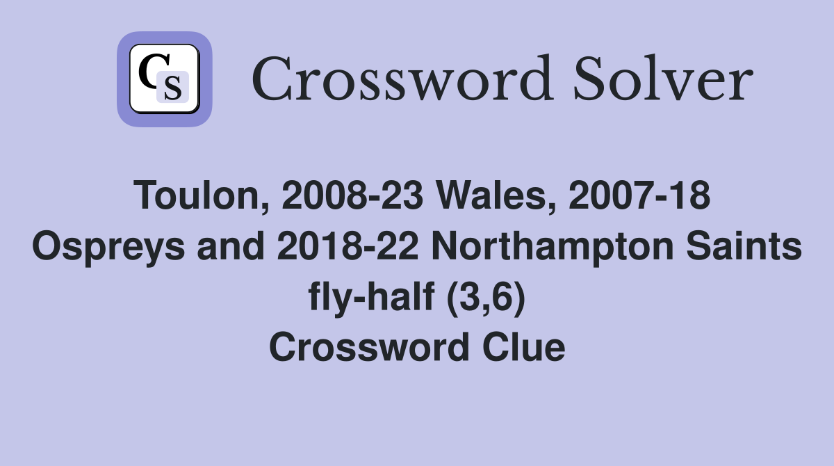 Toulon, 2008-23 Wales, 2007-18 Ospreys and 2018-22 Northampton Saints fly-half (3,6) Crossword Clue