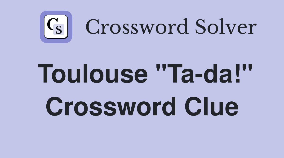 Toulouse "Ta-da!" Crossword Clue