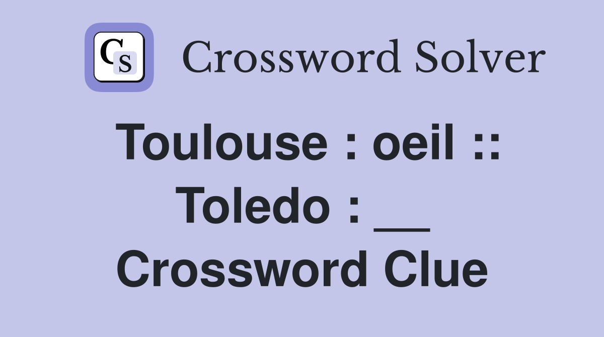Toulouse : oeil :: Toledo : __ Crossword Clue