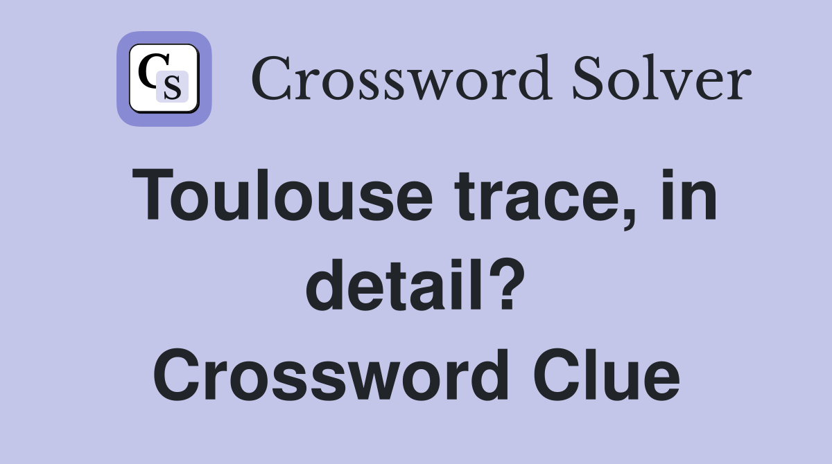Toulouse trace, in detail? Crossword Clue