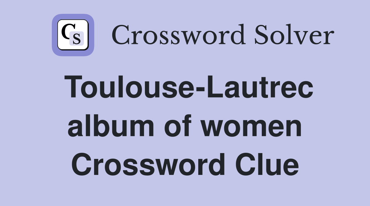 Toulouse-Lautrec album of women Crossword Clue