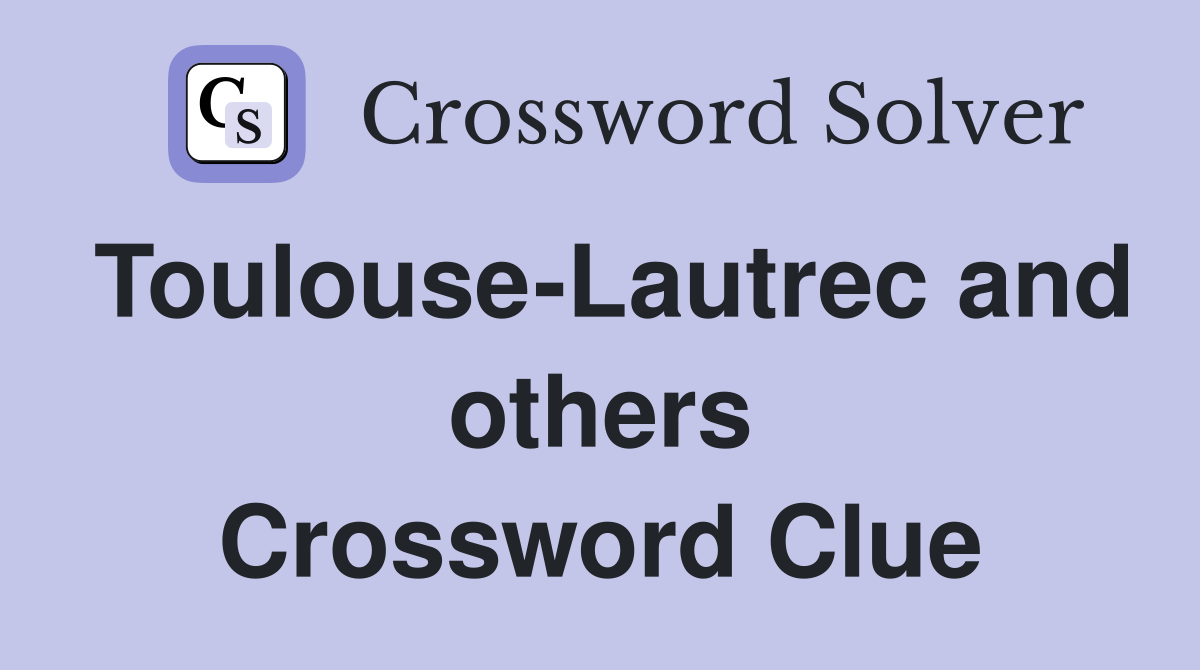 Toulouse-Lautrec and others Crossword Clue