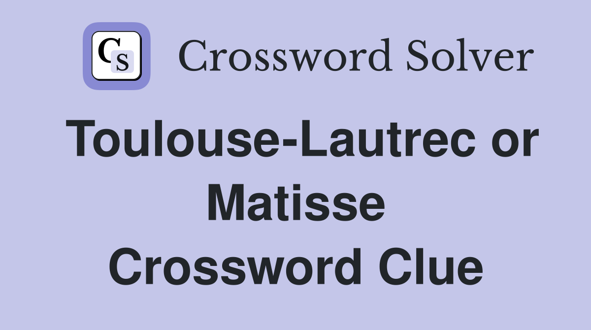 Toulouse-Lautrec or Matisse Crossword Clue