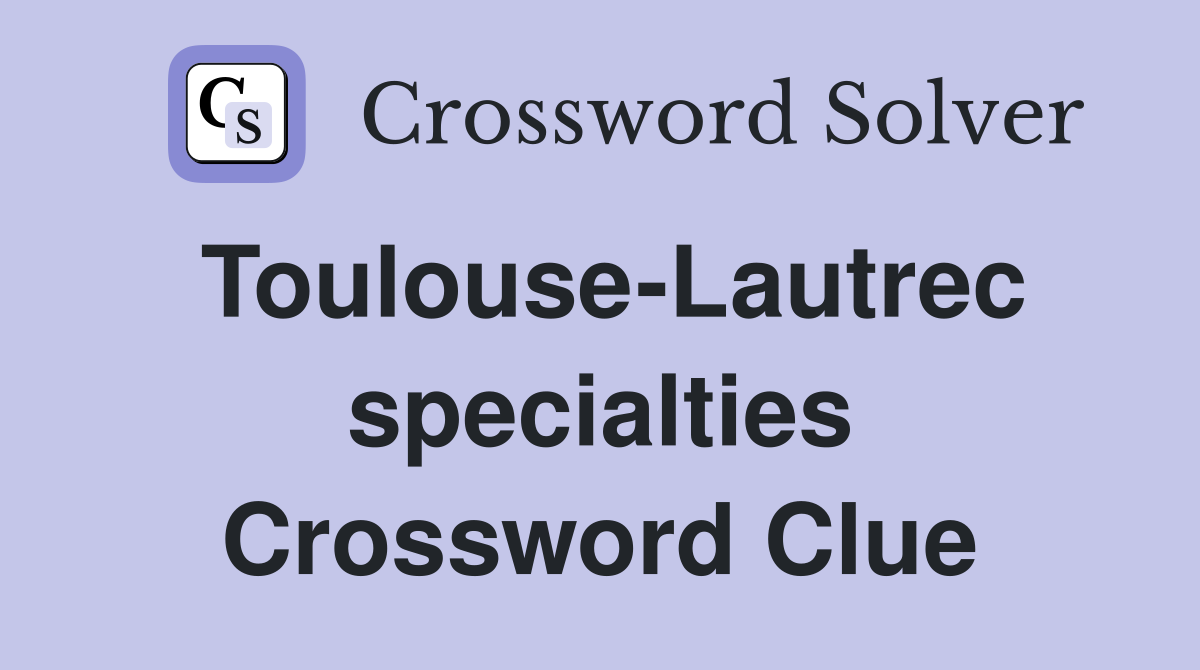 Toulouse-Lautrec specialties Crossword Clue