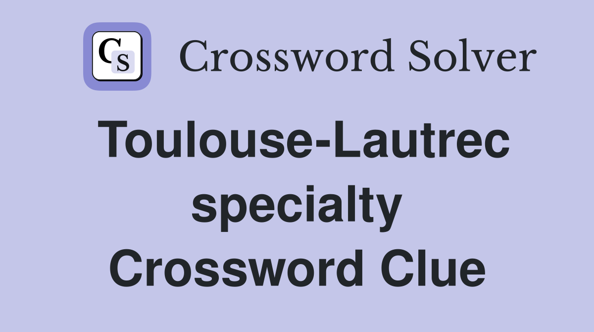 Toulouse-Lautrec specialty Crossword Clue