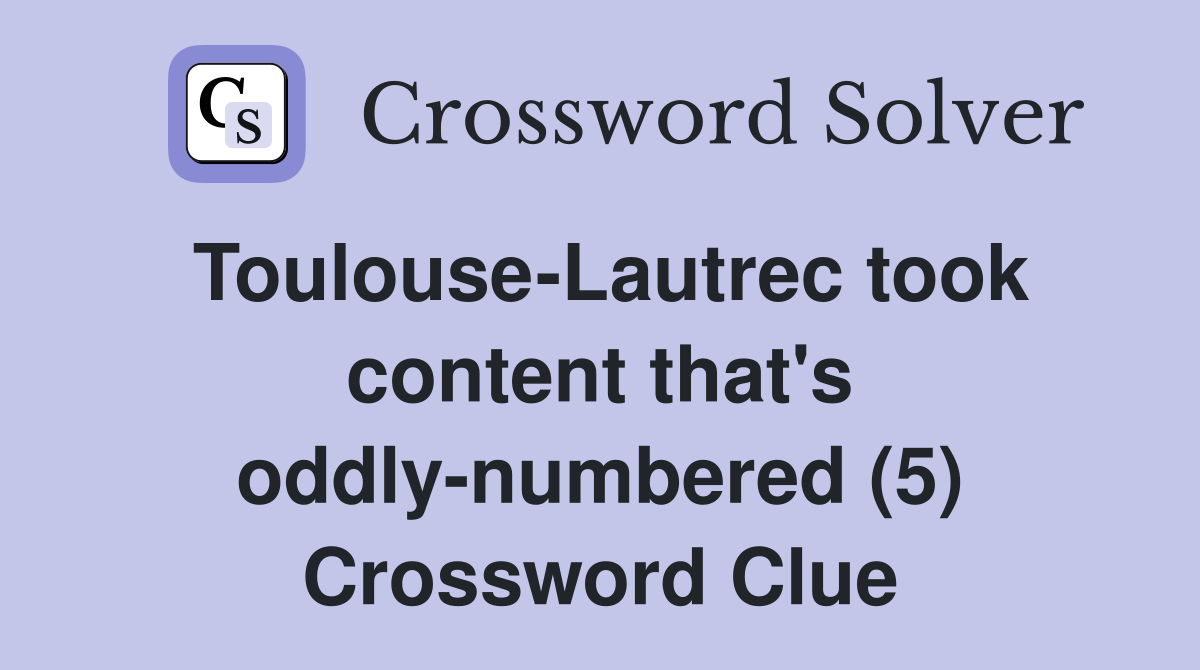 Toulouse-Lautrec took content that's oddly-numbered (5) Crossword Clue