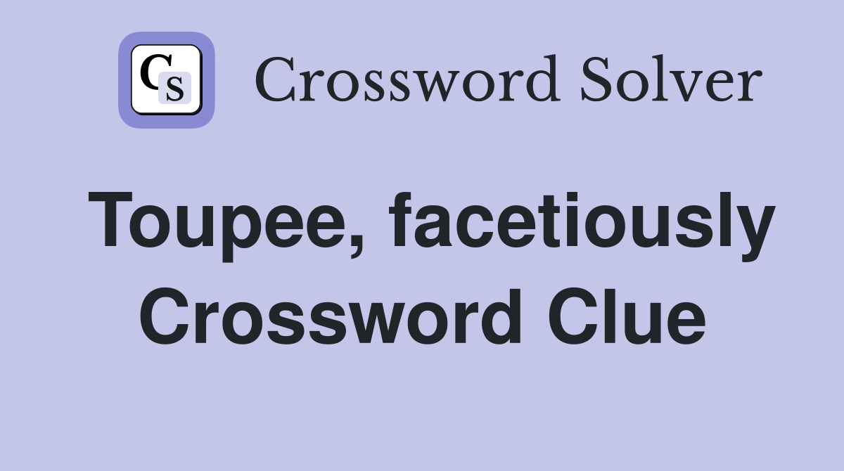 Toupee, facetiously Crossword Clue