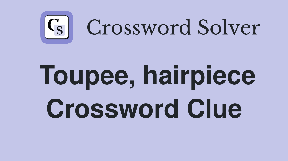 Toupee, hairpiece Crossword Clue