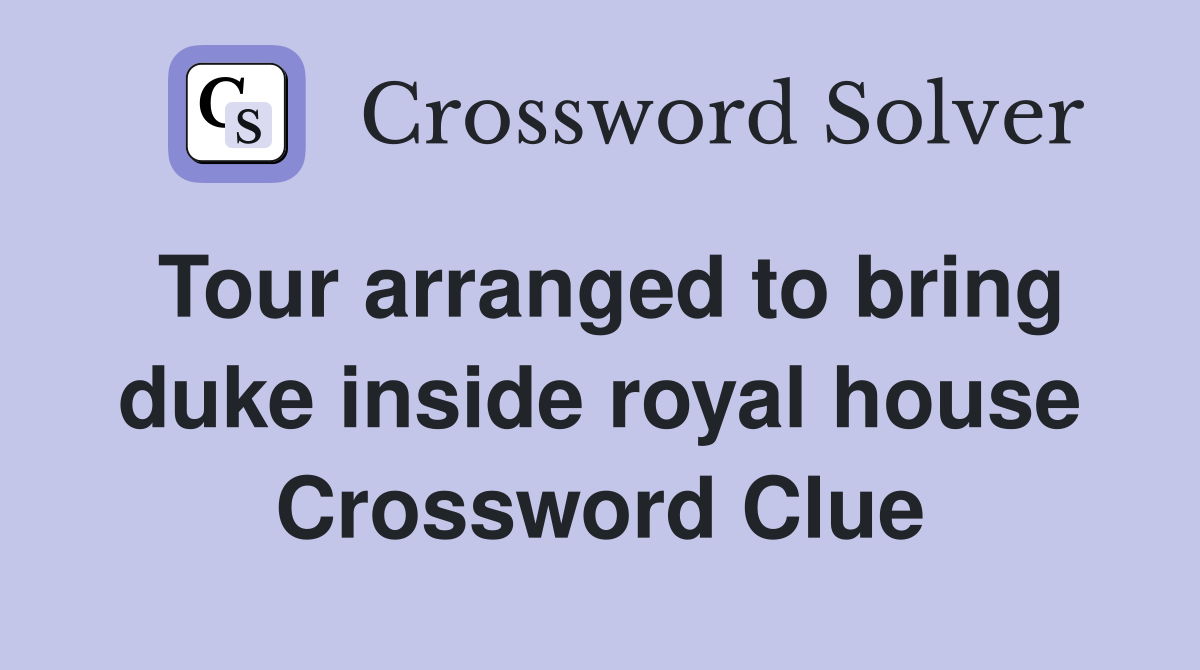 Tour arranged to bring duke inside royal house Crossword Clue
