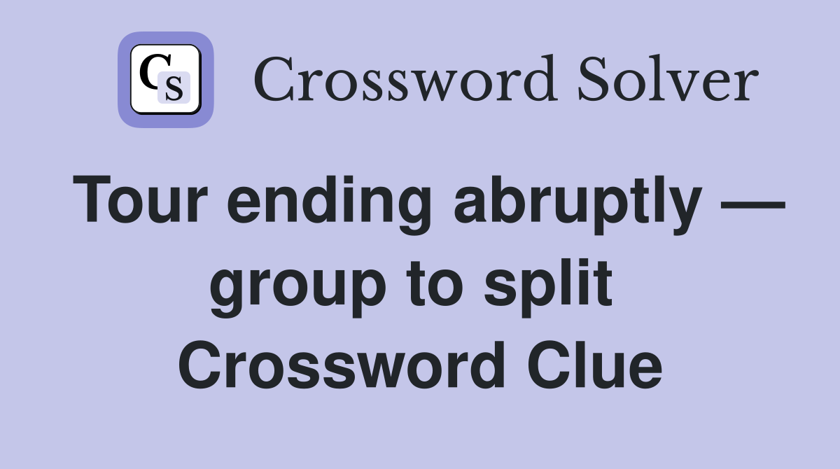 Tour ending abruptly — group to split  Crossword Clue