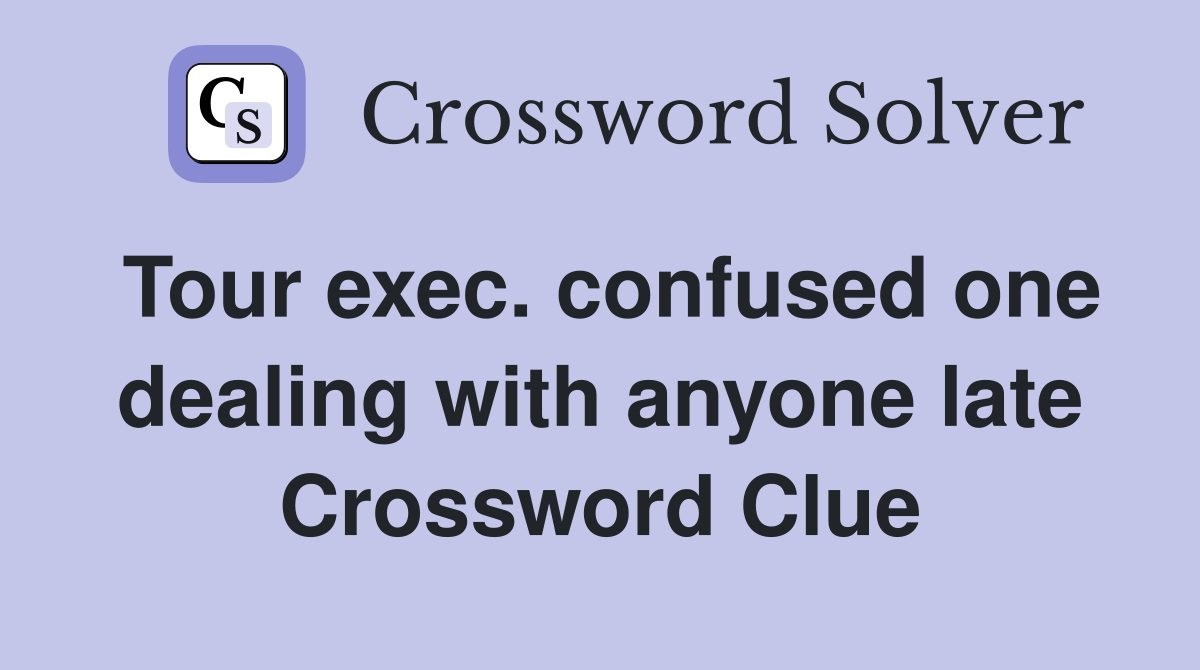 Tour exec. confused one dealing with anyone late Crossword Clue
