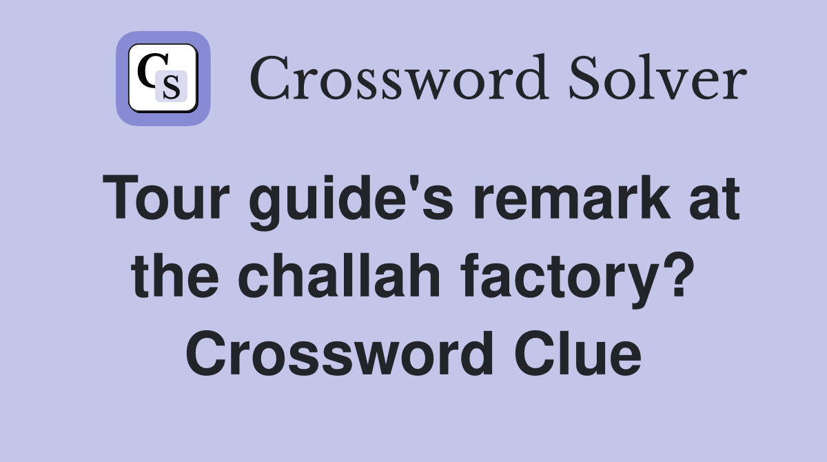 Tour guide's remark at the challah factory? Crossword Clue
