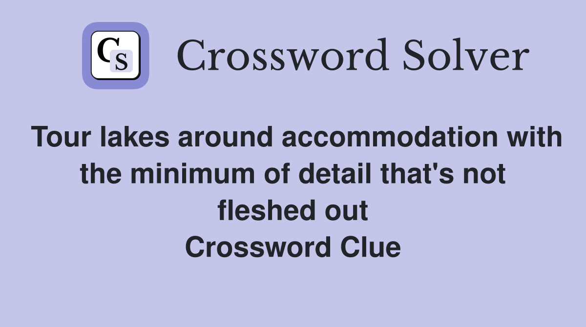Tour lakes around accommodation with the minimum of detail that's not fleshed out Crossword Clue