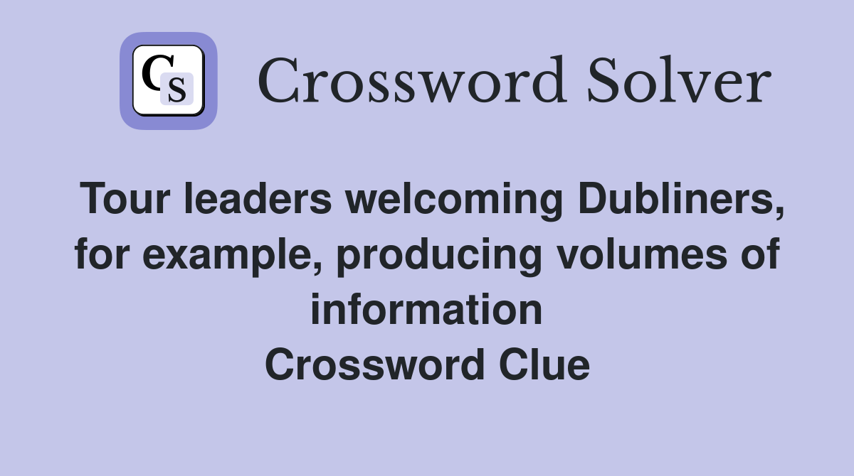 Tour leaders welcoming Dubliners, for example, producing volumes of information Crossword Clue