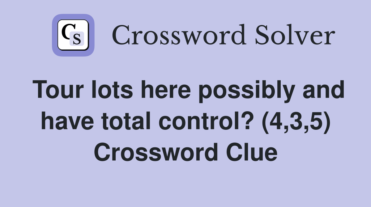 Tour lots here possibly and have total control? (4,3,5) Crossword Clue